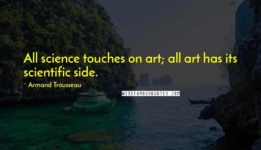 Armand Trousseau Quotes: All science touches on art; all art has its scientific side.