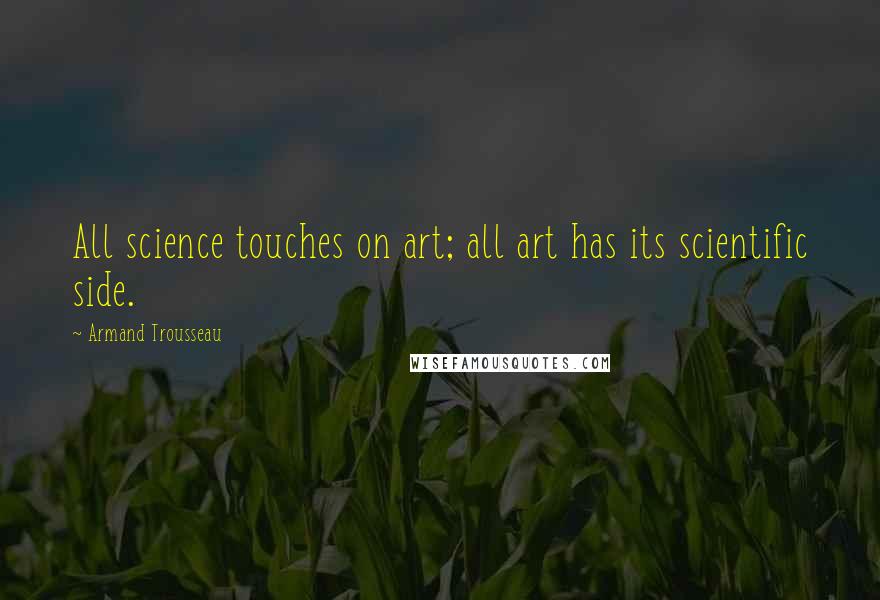 Armand Trousseau Quotes: All science touches on art; all art has its scientific side.