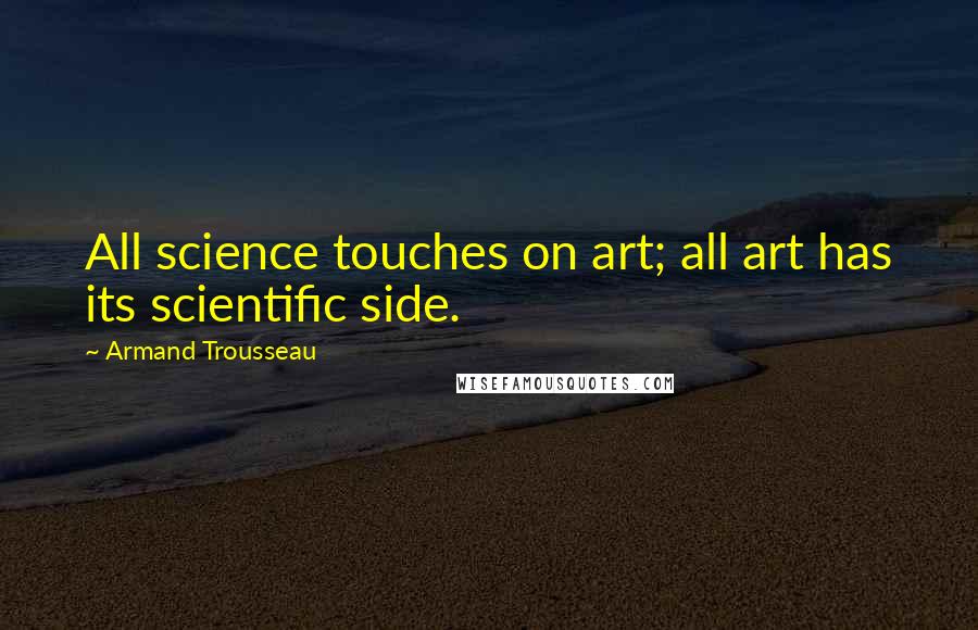 Armand Trousseau Quotes: All science touches on art; all art has its scientific side.