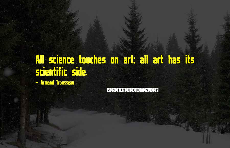 Armand Trousseau Quotes: All science touches on art; all art has its scientific side.