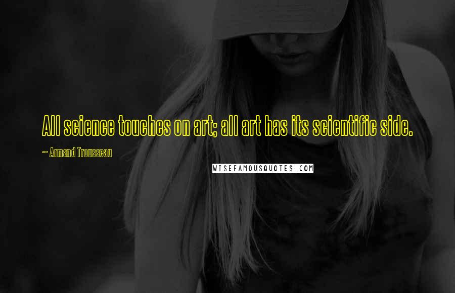 Armand Trousseau Quotes: All science touches on art; all art has its scientific side.