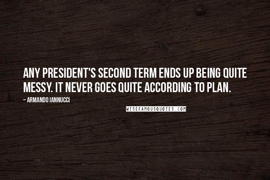 Armando Iannucci Quotes: Any president's second term ends up being quite messy. It never goes quite according to plan.