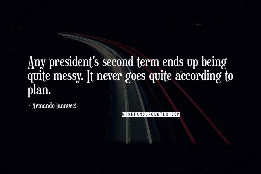 Armando Iannucci Quotes: Any president's second term ends up being quite messy. It never goes quite according to plan.