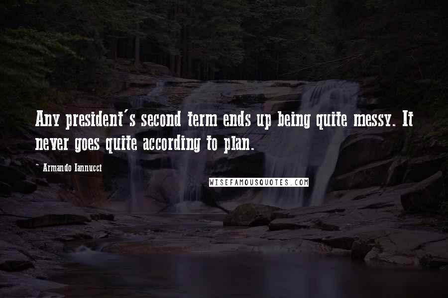 Armando Iannucci Quotes: Any president's second term ends up being quite messy. It never goes quite according to plan.