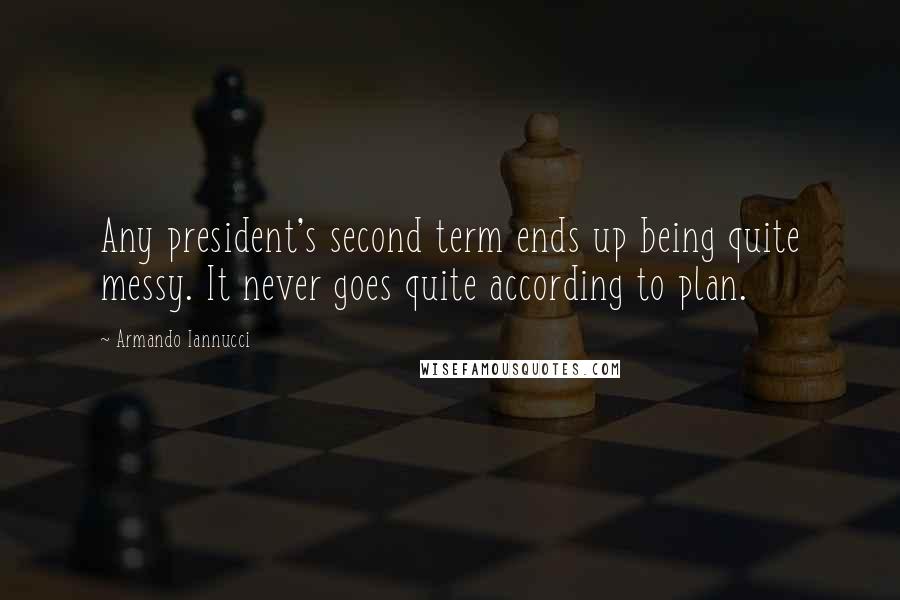 Armando Iannucci Quotes: Any president's second term ends up being quite messy. It never goes quite according to plan.