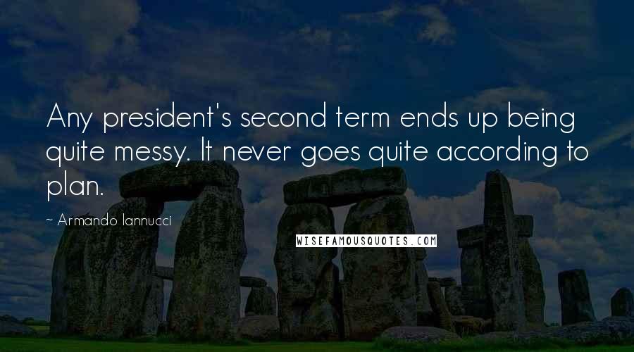 Armando Iannucci Quotes: Any president's second term ends up being quite messy. It never goes quite according to plan.