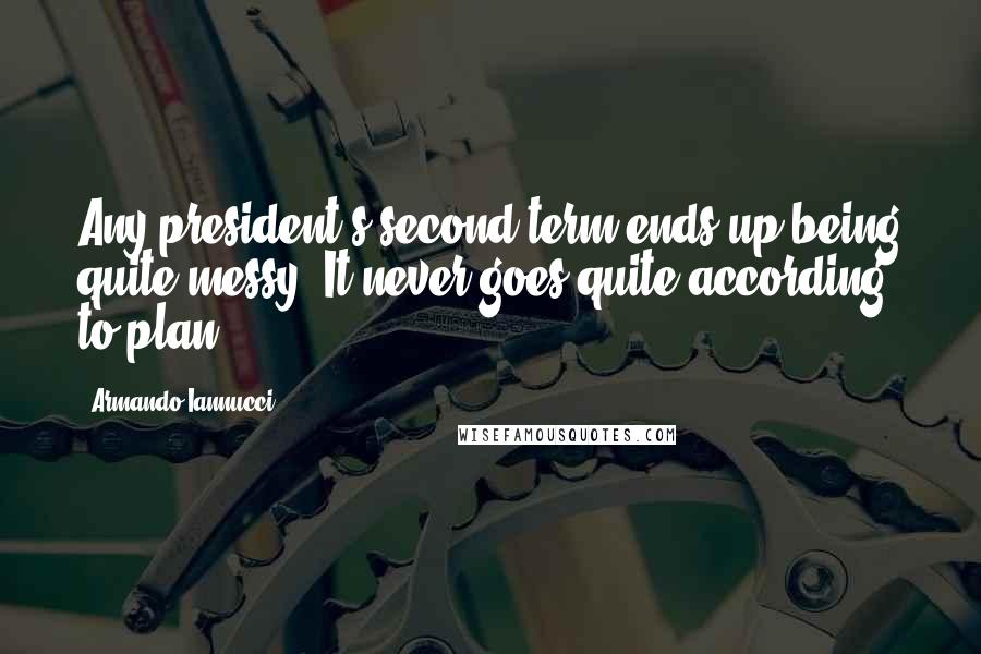 Armando Iannucci Quotes: Any president's second term ends up being quite messy. It never goes quite according to plan.