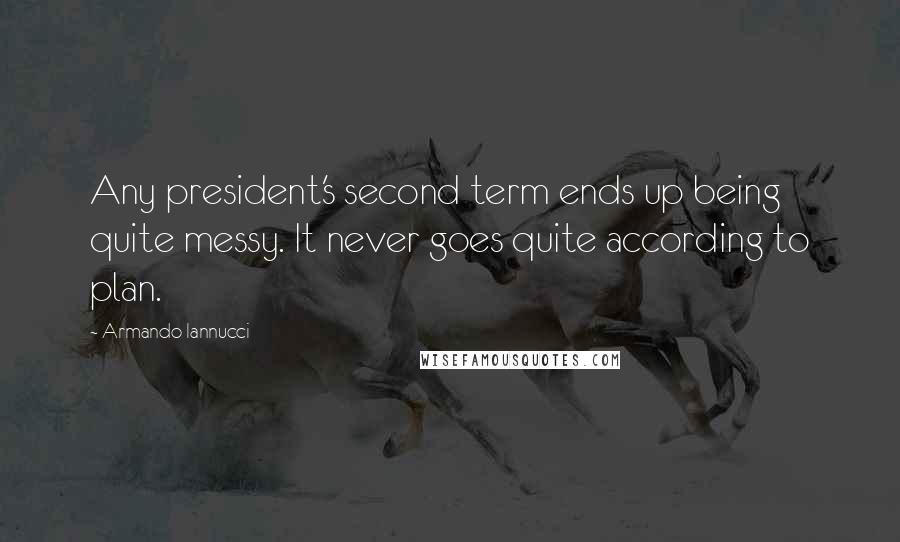 Armando Iannucci Quotes: Any president's second term ends up being quite messy. It never goes quite according to plan.