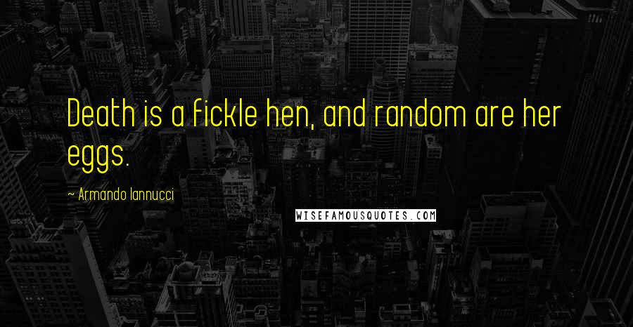 Armando Iannucci Quotes: Death is a fickle hen, and random are her eggs.