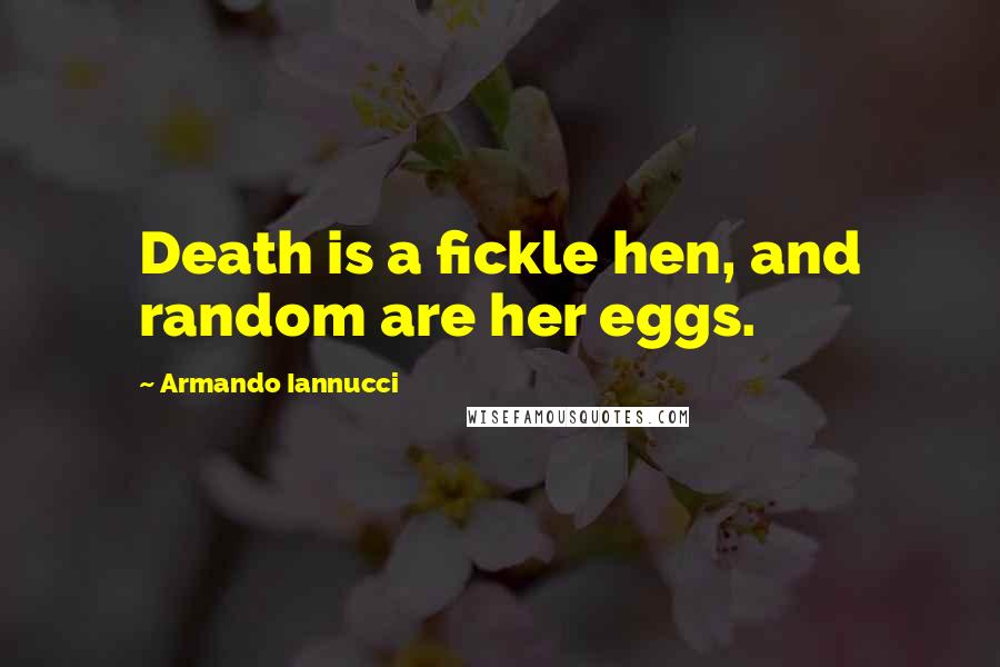 Armando Iannucci Quotes: Death is a fickle hen, and random are her eggs.