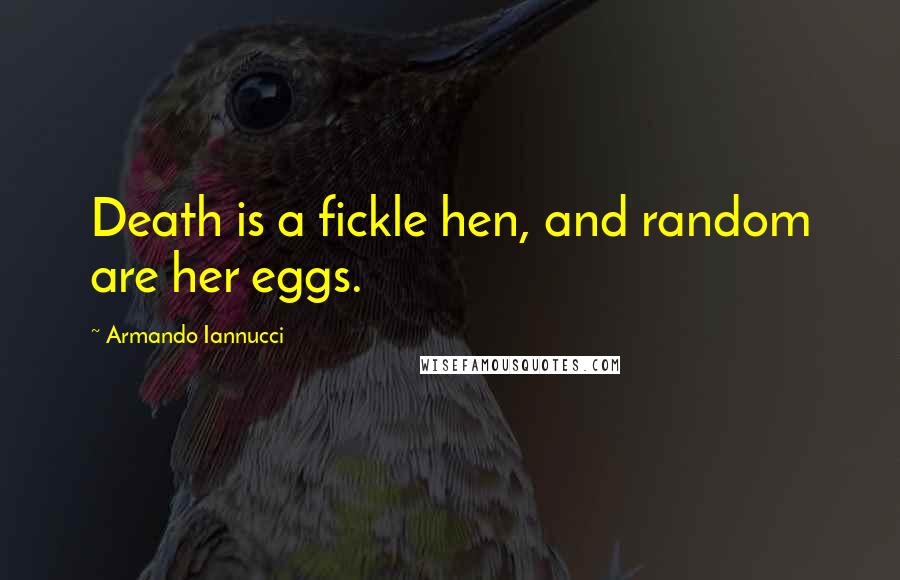 Armando Iannucci Quotes: Death is a fickle hen, and random are her eggs.