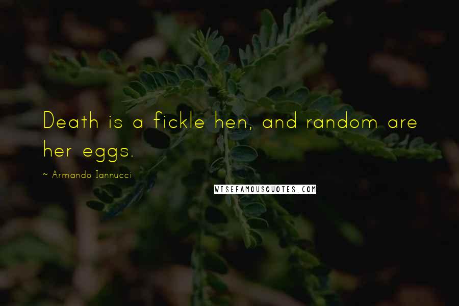 Armando Iannucci Quotes: Death is a fickle hen, and random are her eggs.