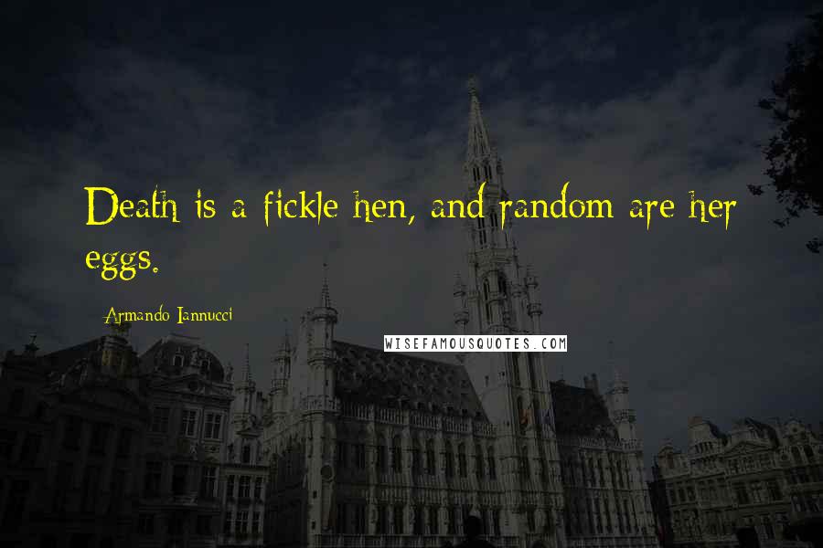 Armando Iannucci Quotes: Death is a fickle hen, and random are her eggs.