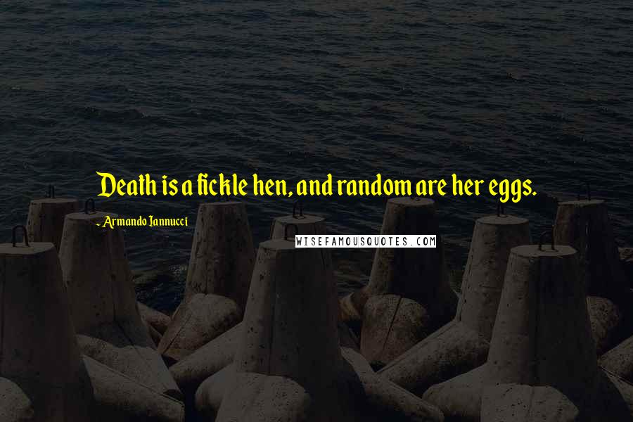 Armando Iannucci Quotes: Death is a fickle hen, and random are her eggs.