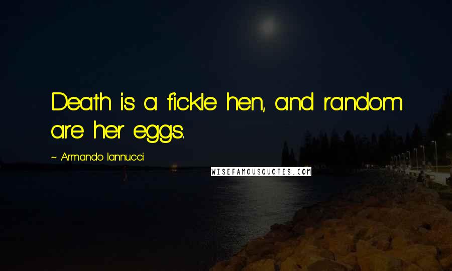 Armando Iannucci Quotes: Death is a fickle hen, and random are her eggs.