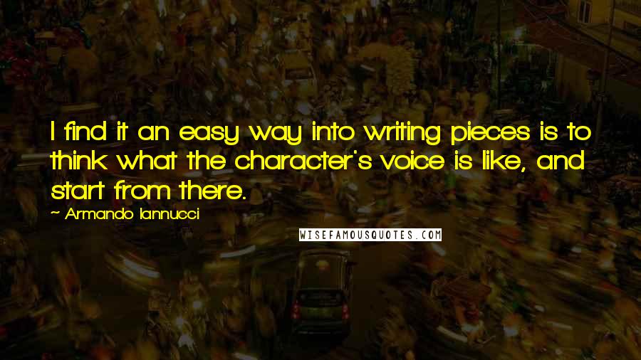 Armando Iannucci Quotes: I find it an easy way into writing pieces is to think what the character's voice is like, and start from there.