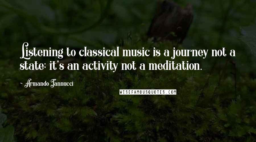 Armando Iannucci Quotes: Listening to classical music is a journey not a state; it's an activity not a meditation.