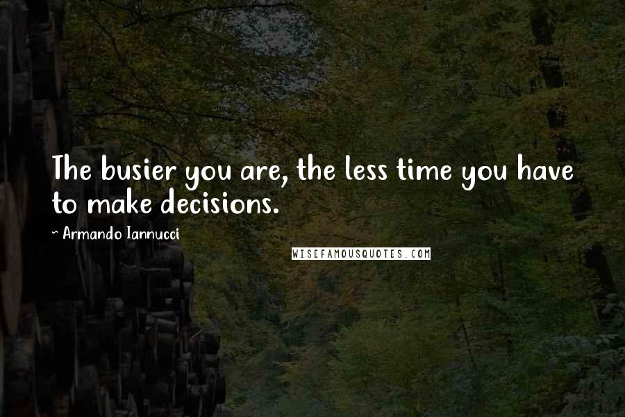 Armando Iannucci Quotes: The busier you are, the less time you have to make decisions.