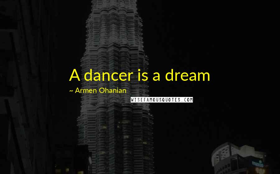 Armen Ohanian Quotes: A dancer is a dream