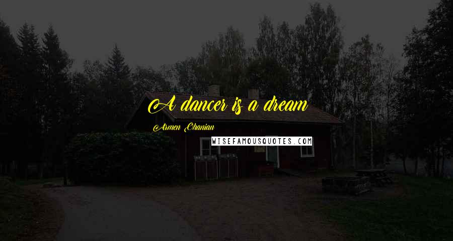 Armen Ohanian Quotes: A dancer is a dream