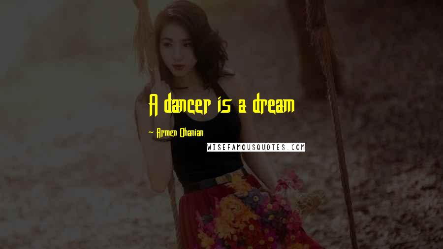 Armen Ohanian Quotes: A dancer is a dream