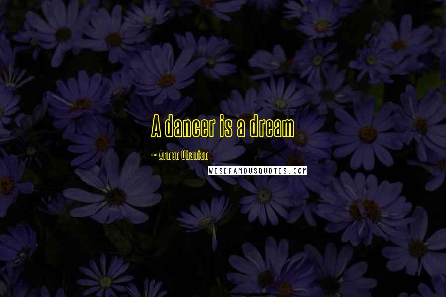 Armen Ohanian Quotes: A dancer is a dream