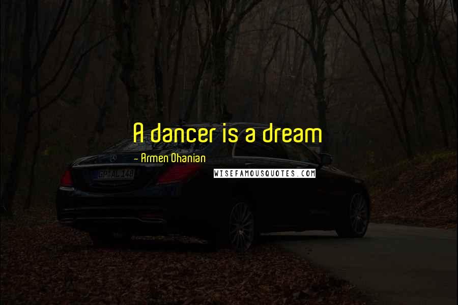 Armen Ohanian Quotes: A dancer is a dream