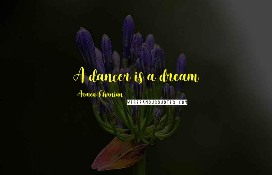 Armen Ohanian Quotes: A dancer is a dream