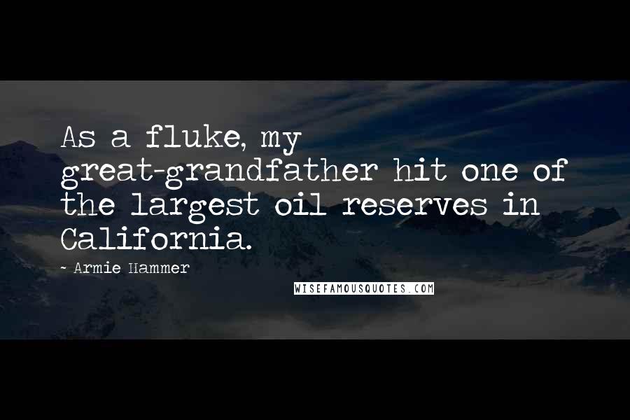 Armie Hammer Quotes: As a fluke, my great-grandfather hit one of the largest oil reserves in California.
