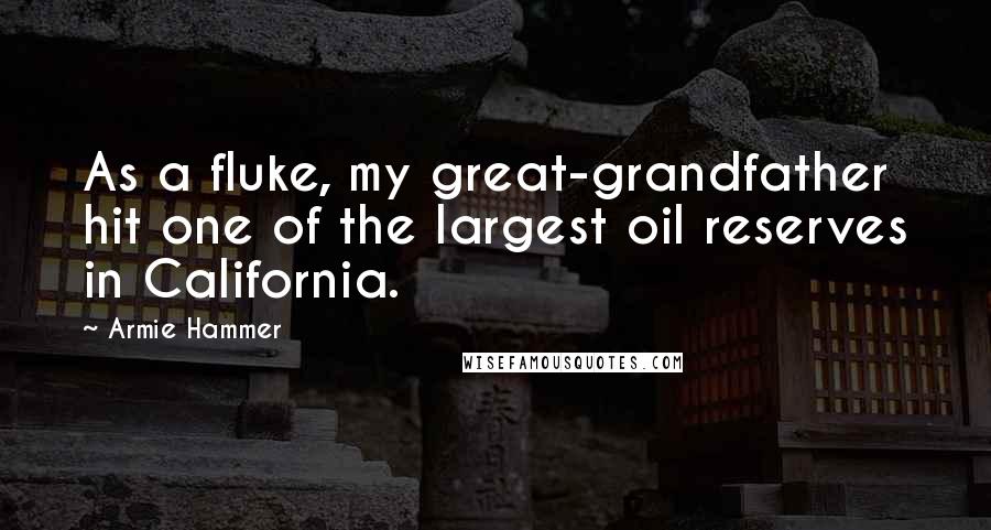 Armie Hammer Quotes: As a fluke, my great-grandfather hit one of the largest oil reserves in California.