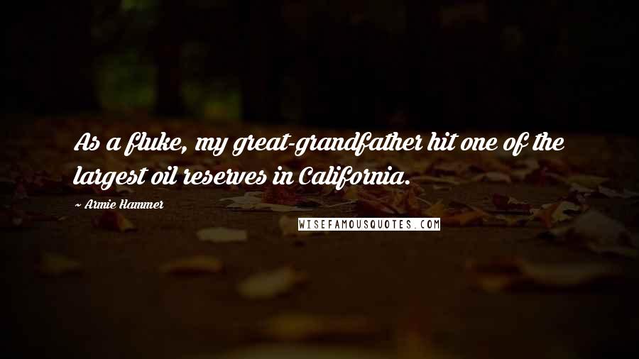 Armie Hammer Quotes: As a fluke, my great-grandfather hit one of the largest oil reserves in California.