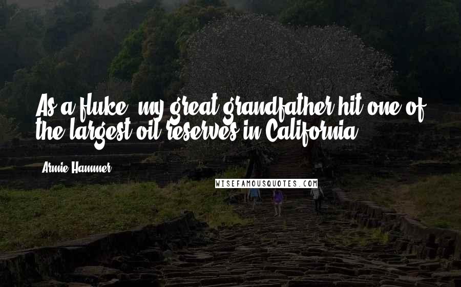 Armie Hammer Quotes: As a fluke, my great-grandfather hit one of the largest oil reserves in California.
