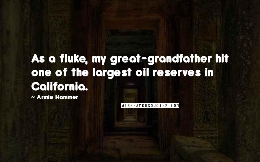 Armie Hammer Quotes: As a fluke, my great-grandfather hit one of the largest oil reserves in California.