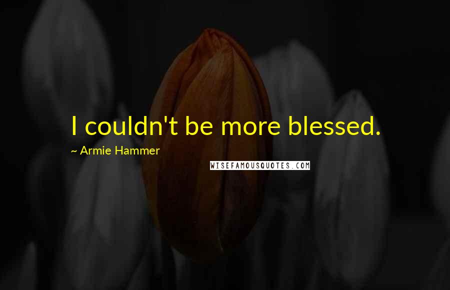 Armie Hammer Quotes: I couldn't be more blessed.