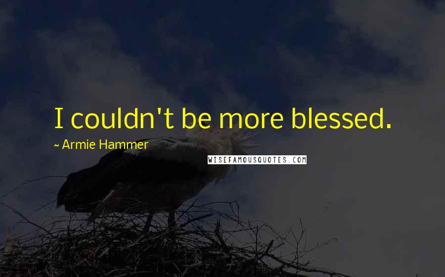 Armie Hammer Quotes: I couldn't be more blessed.