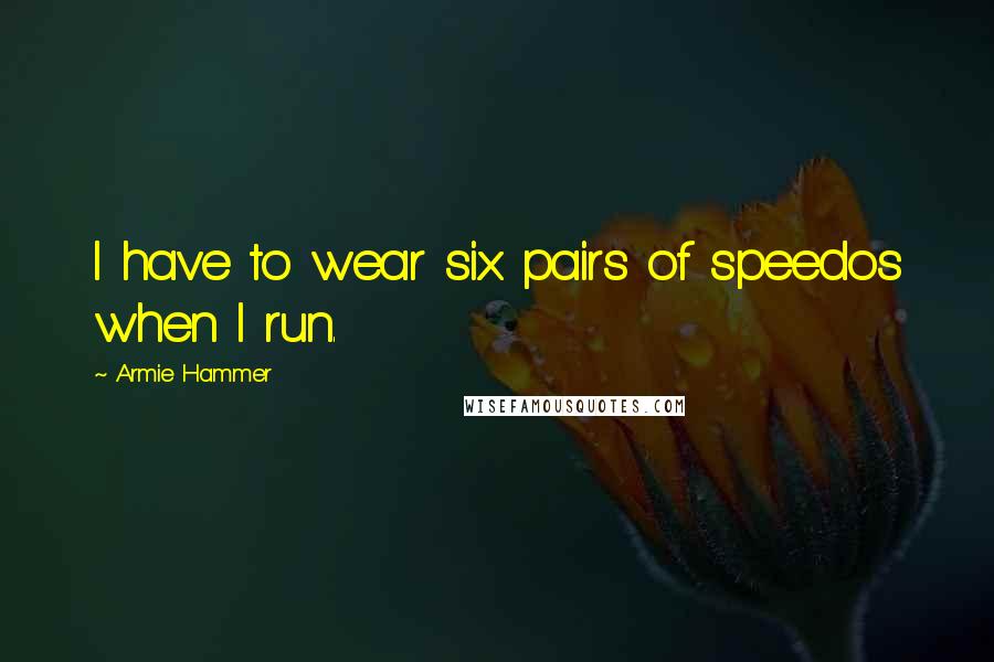 Armie Hammer Quotes: I have to wear six pairs of speedos when I run.