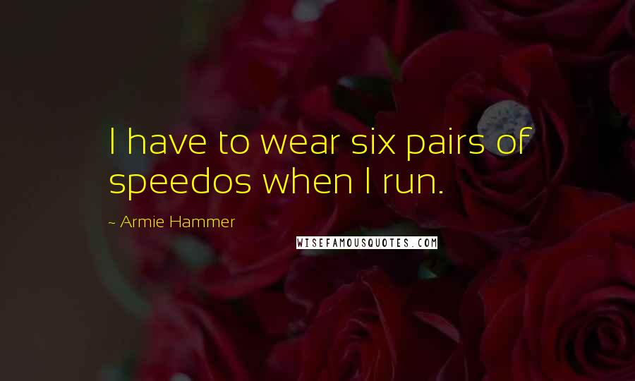 Armie Hammer Quotes: I have to wear six pairs of speedos when I run.