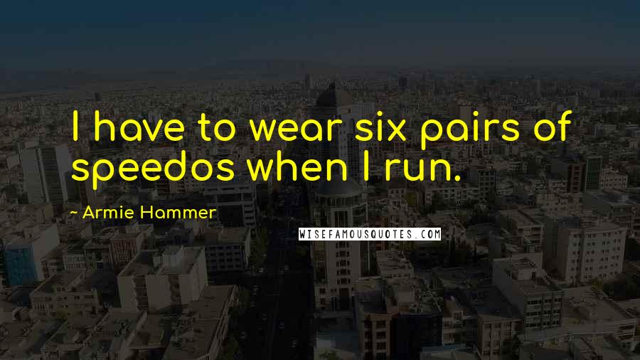 Armie Hammer Quotes: I have to wear six pairs of speedos when I run.