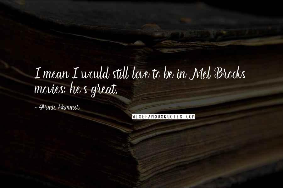 Armie Hammer Quotes: I mean I would still love to be in Mel Brooks' movies; he's great.