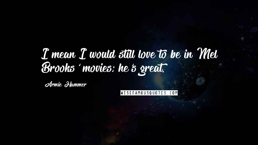 Armie Hammer Quotes: I mean I would still love to be in Mel Brooks' movies; he's great.