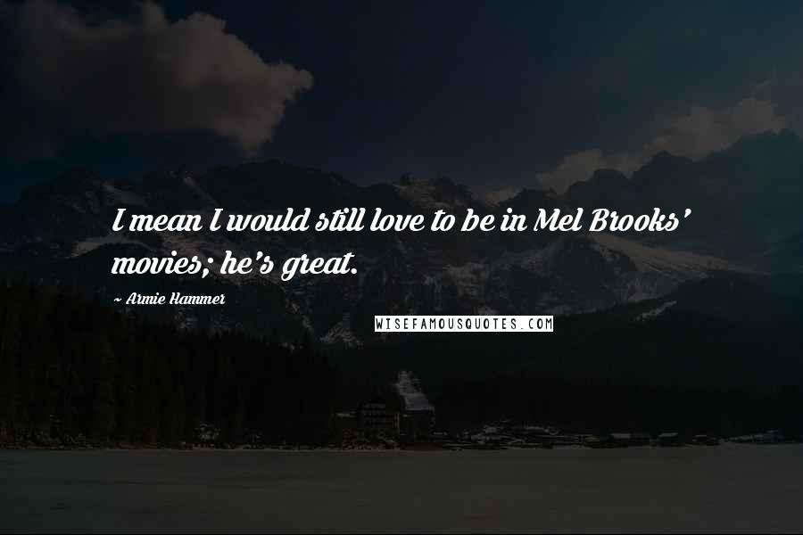 Armie Hammer Quotes: I mean I would still love to be in Mel Brooks' movies; he's great.