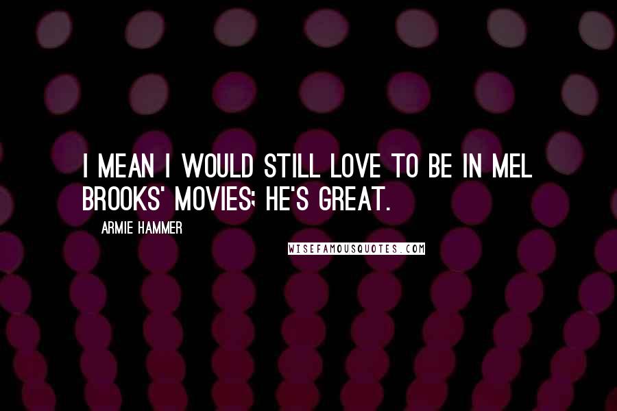 Armie Hammer Quotes: I mean I would still love to be in Mel Brooks' movies; he's great.