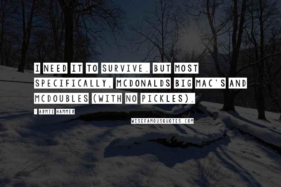 Armie Hammer Quotes: I need it to survive. But most specifically, McDonalds Big Mac's and McDoubles (with no pickles).