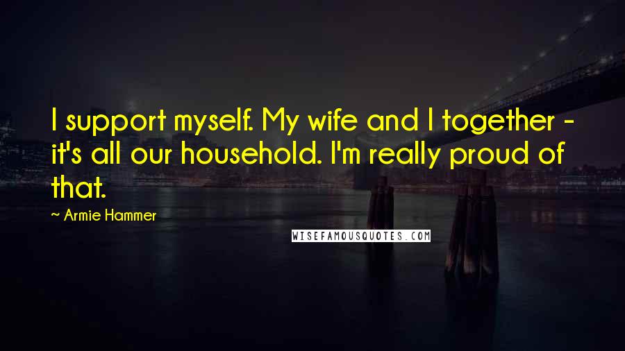 Armie Hammer Quotes: I support myself. My wife and I together - it's all our household. I'm really proud of that.