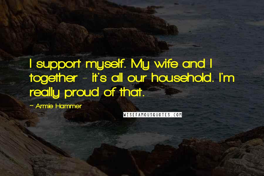 Armie Hammer Quotes: I support myself. My wife and I together - it's all our household. I'm really proud of that.