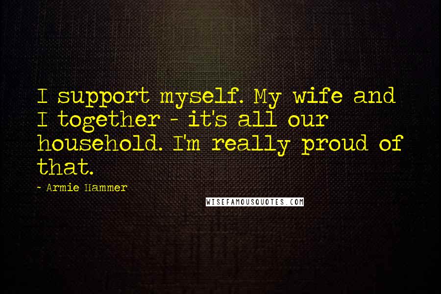Armie Hammer Quotes: I support myself. My wife and I together - it's all our household. I'm really proud of that.