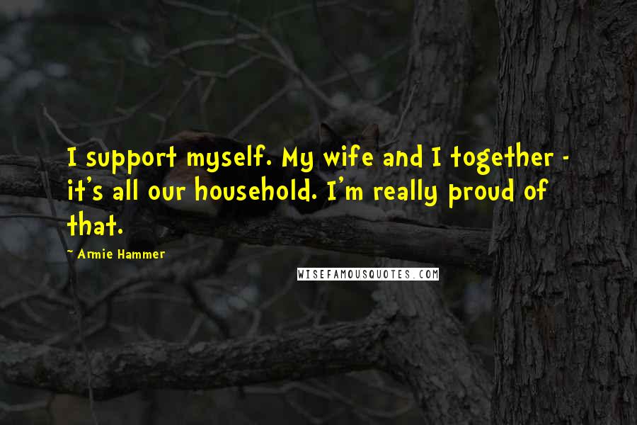 Armie Hammer Quotes: I support myself. My wife and I together - it's all our household. I'm really proud of that.