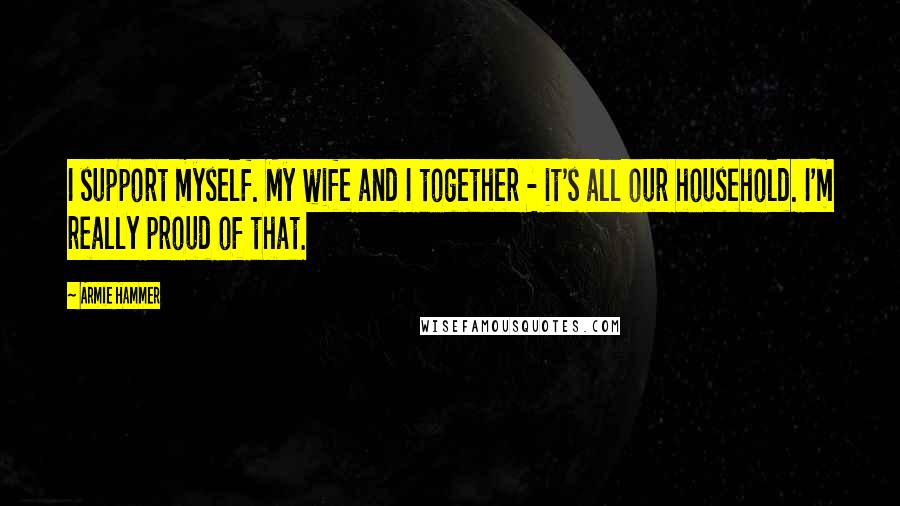 Armie Hammer Quotes: I support myself. My wife and I together - it's all our household. I'm really proud of that.