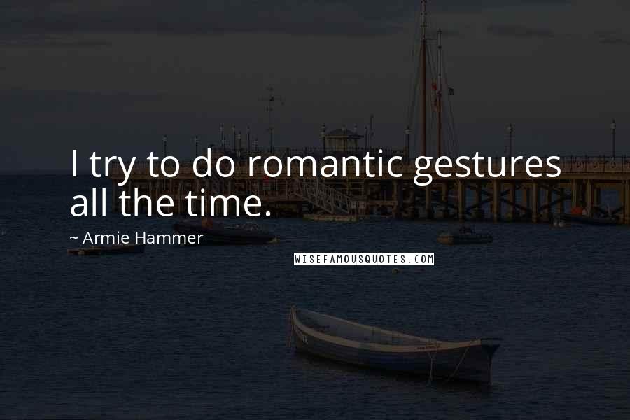 Armie Hammer Quotes: I try to do romantic gestures all the time.