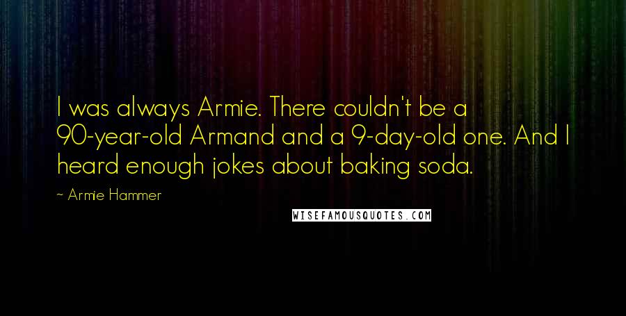 Armie Hammer Quotes: I was always Armie. There couldn't be a 90-year-old Armand and a 9-day-old one. And I heard enough jokes about baking soda.